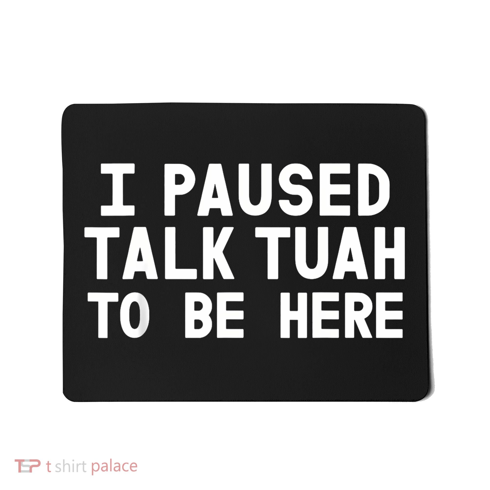 I Paused Talk Tuah To Be Here Funny Sarcastic Saying Mousepad
