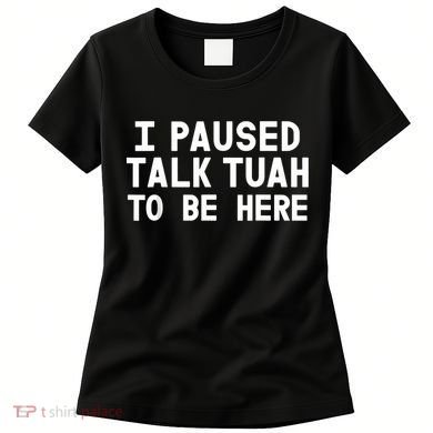 I Paused Talk Tuah To Be Here Funny Sarcastic Saying Women's T-Shirt