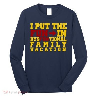 I Put The Fun In Dysfunctional Family Vacation Long Sleeve Shirt
