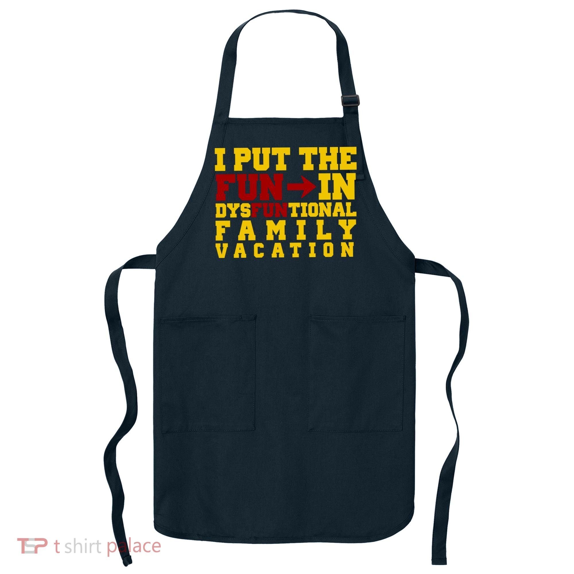 I Put The Fun In Dysfunctional Family Vacation Apron