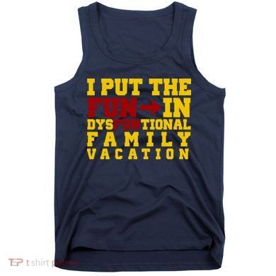 I Put The Fun In Dysfunctional Family Vacation Tank Top
