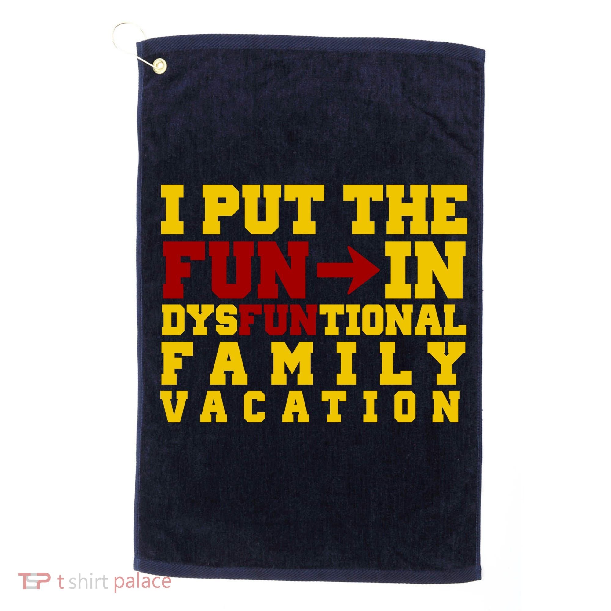 I Put The Fun In Dysfunctional Family Vacation Golf Towel