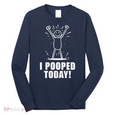 I Pooped Today Long Sleeve Shirt