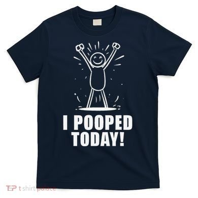 I Pooped Today T-Shirt