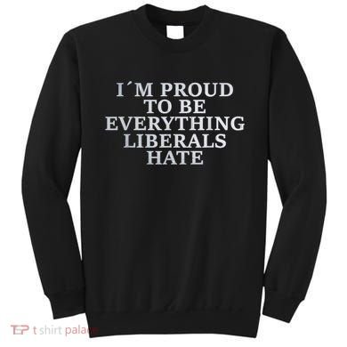 Im Proud To Be Everything Liberals Hate Anti Social Sweatshirt