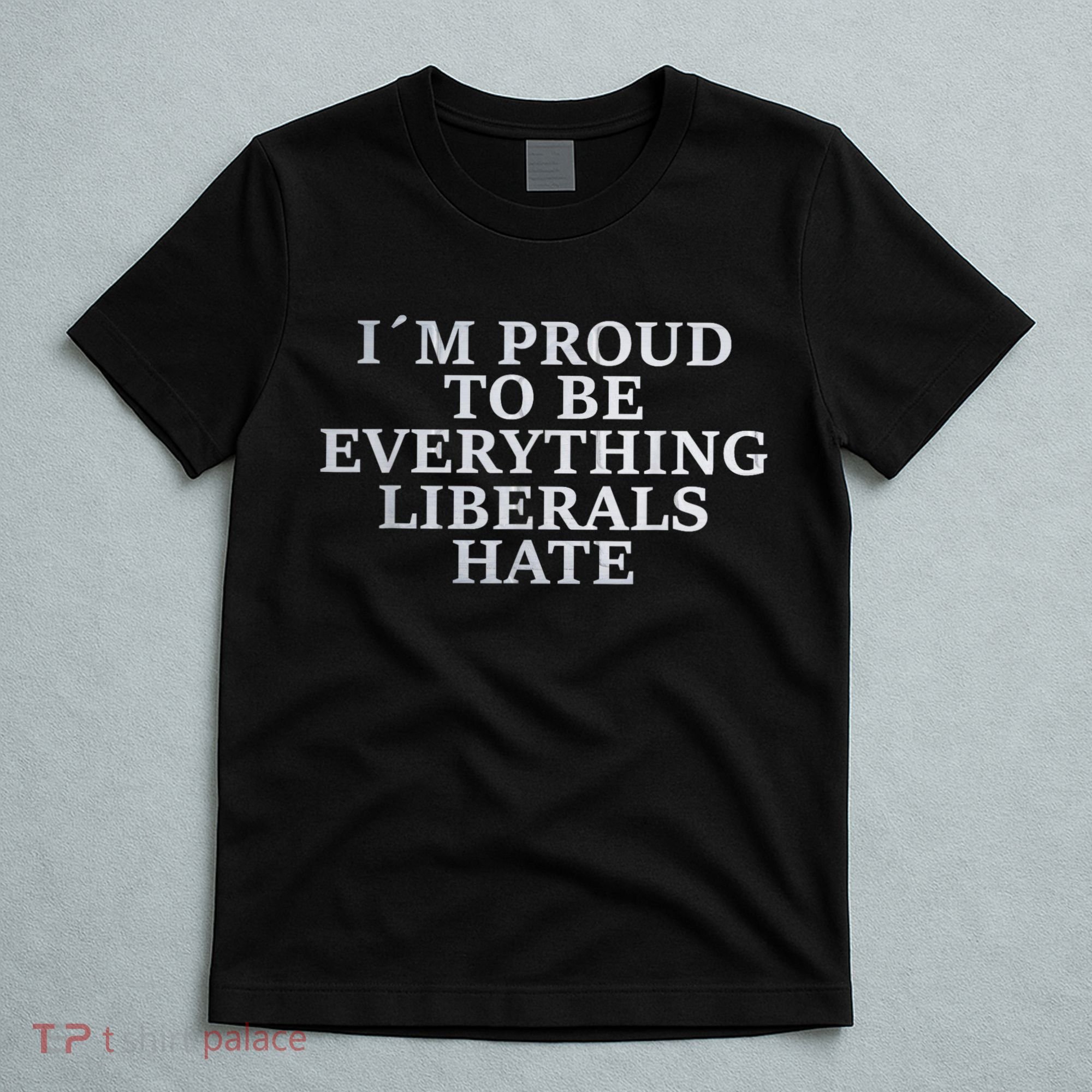 Im Proud To Be Everything Liberals Hate Anti Social T-Shirt
