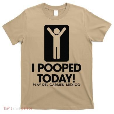 I Pooped Today Playa Del Carmen Mexico T-Shirt