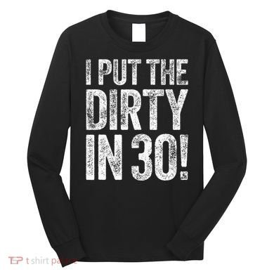 I Put The Dirty In Thirty 30th Birthday Long Sleeve Shirt