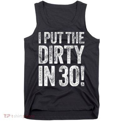 I Put The Dirty In Thirty 30th Birthday Tank Top