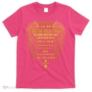 I Prayed To God For The Right Man T-Shirt