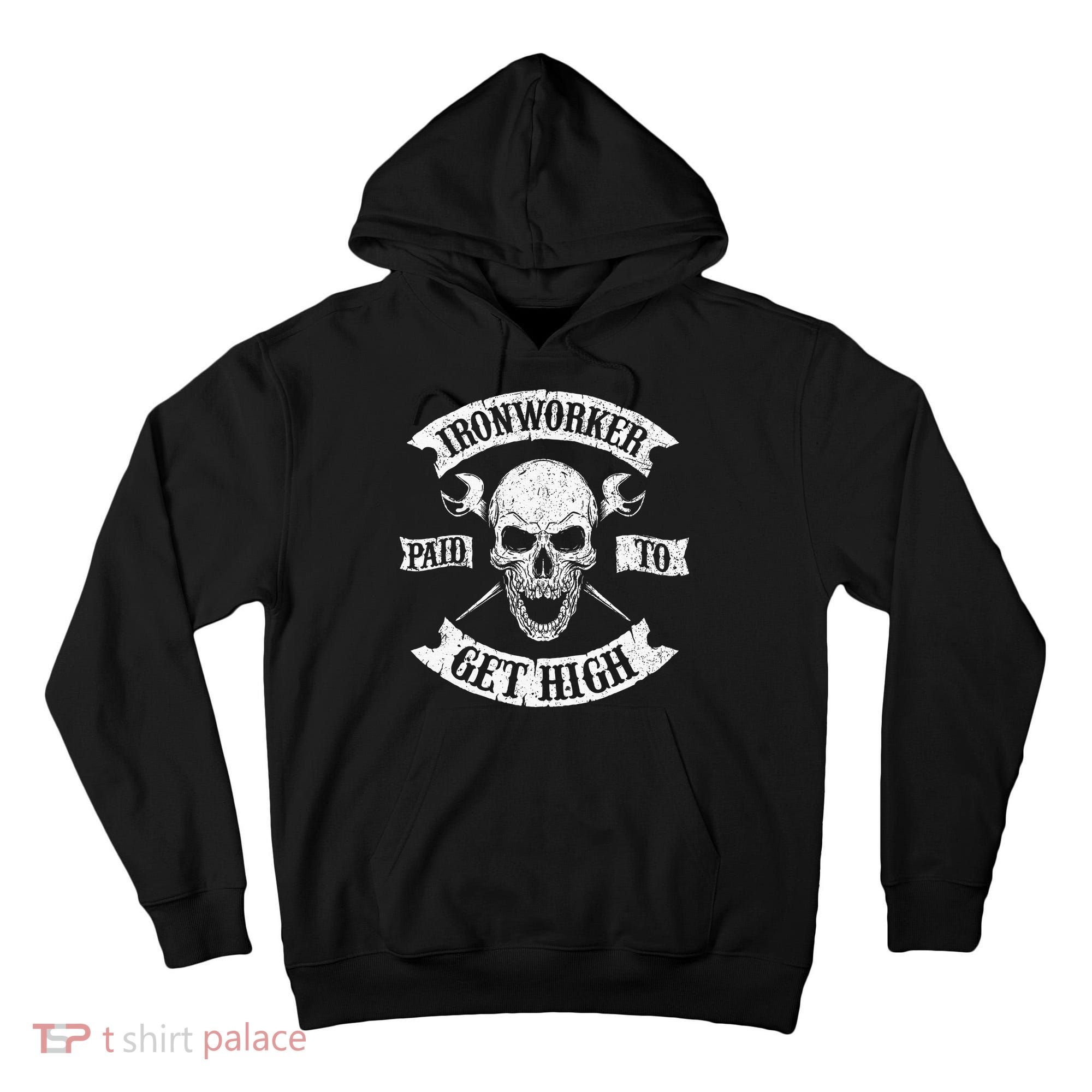 Ironworker Paid To Get High Metal Worker Union Ironworking Tall Hoodie