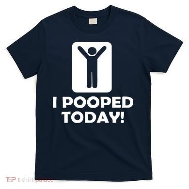 I POOPED TODAY T-Shirt