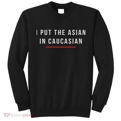 I Put The Asian In Caucasian Funny Gift Sweatshirt