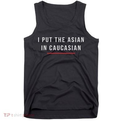 I Put The Asian In Caucasian Funny Gift Tank Top