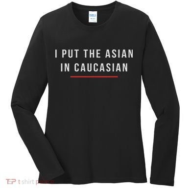 I Put The Asian In Caucasian Funny Gift Women's Long Sleeve Shirt