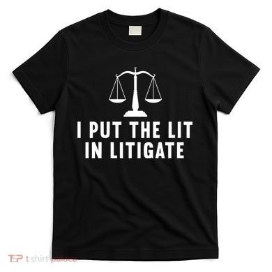 I Put The Lit In Litigate Litigator Lawyer Attorney T-Shirt