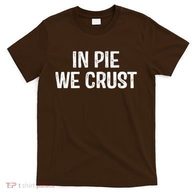 In Pie We Crust Funny Thanksgiving T-Shirt