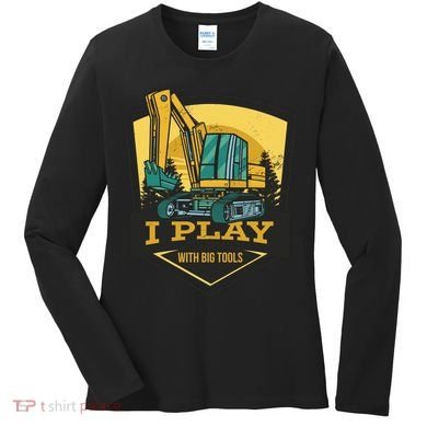I Play With Big Tools Excavator Women's Long Sleeve Shirt
