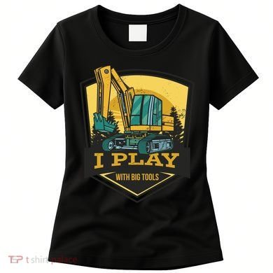 I Play With Big Tools Excavator Women's T-Shirt