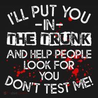 ILl Put You In The Trunk And Help People Look For You Funny T-Shirt thumb 7