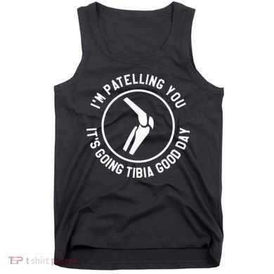 I'm Patelling You It's Going Tibia Good Day Therapist Tank Top