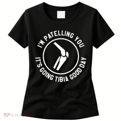 I'm Patelling You It's Going Tibia Good Day Therapist Women's T-Shirt