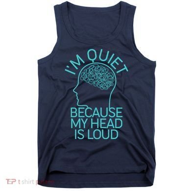 I'm Quiet Because My Head Is Loud Tank Top