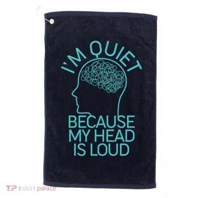 I'm Quiet Because My Head Is Loud Golf Towel