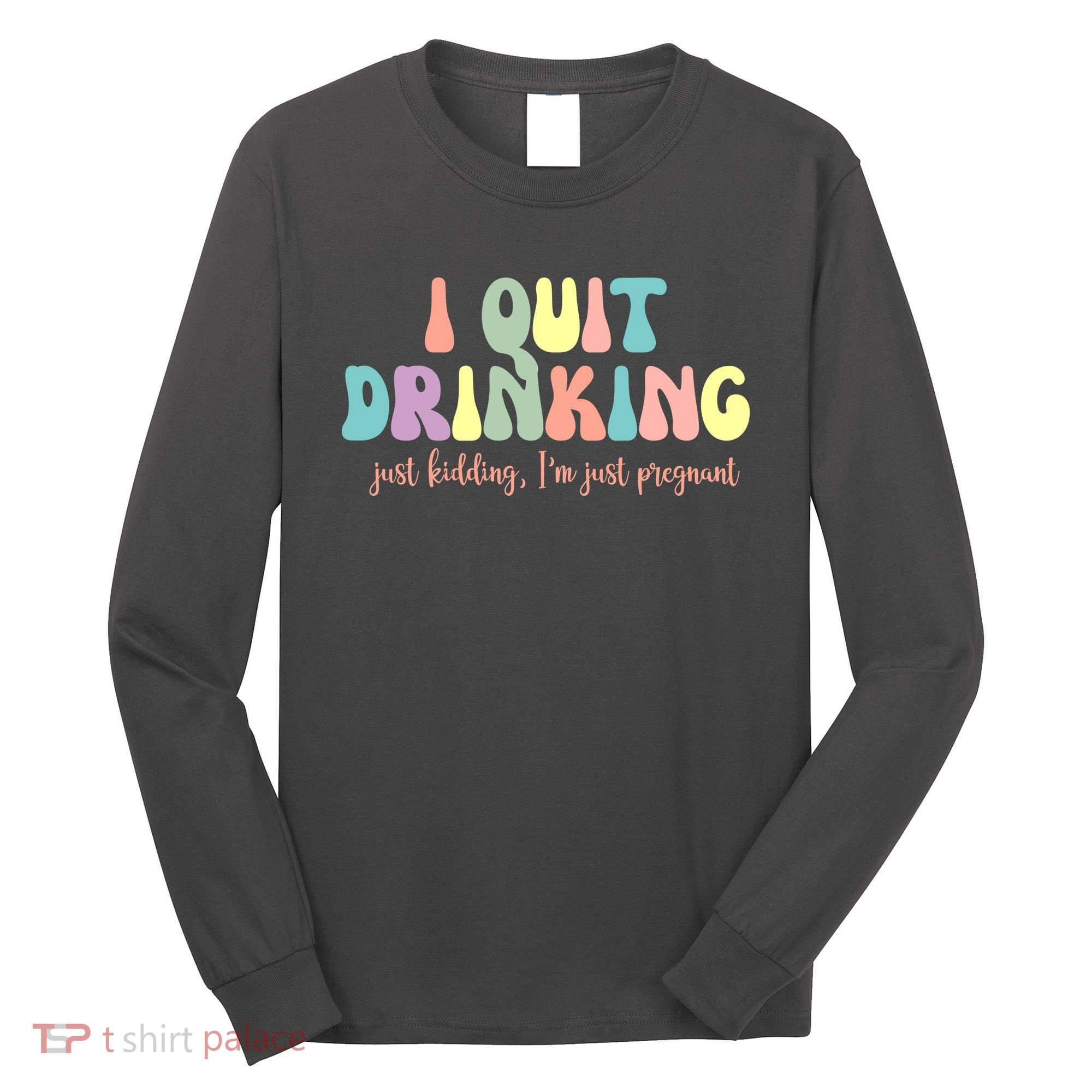 I Quit Drinking Just Kidding I'm Pregnant Funny Long Sleeve Shirt