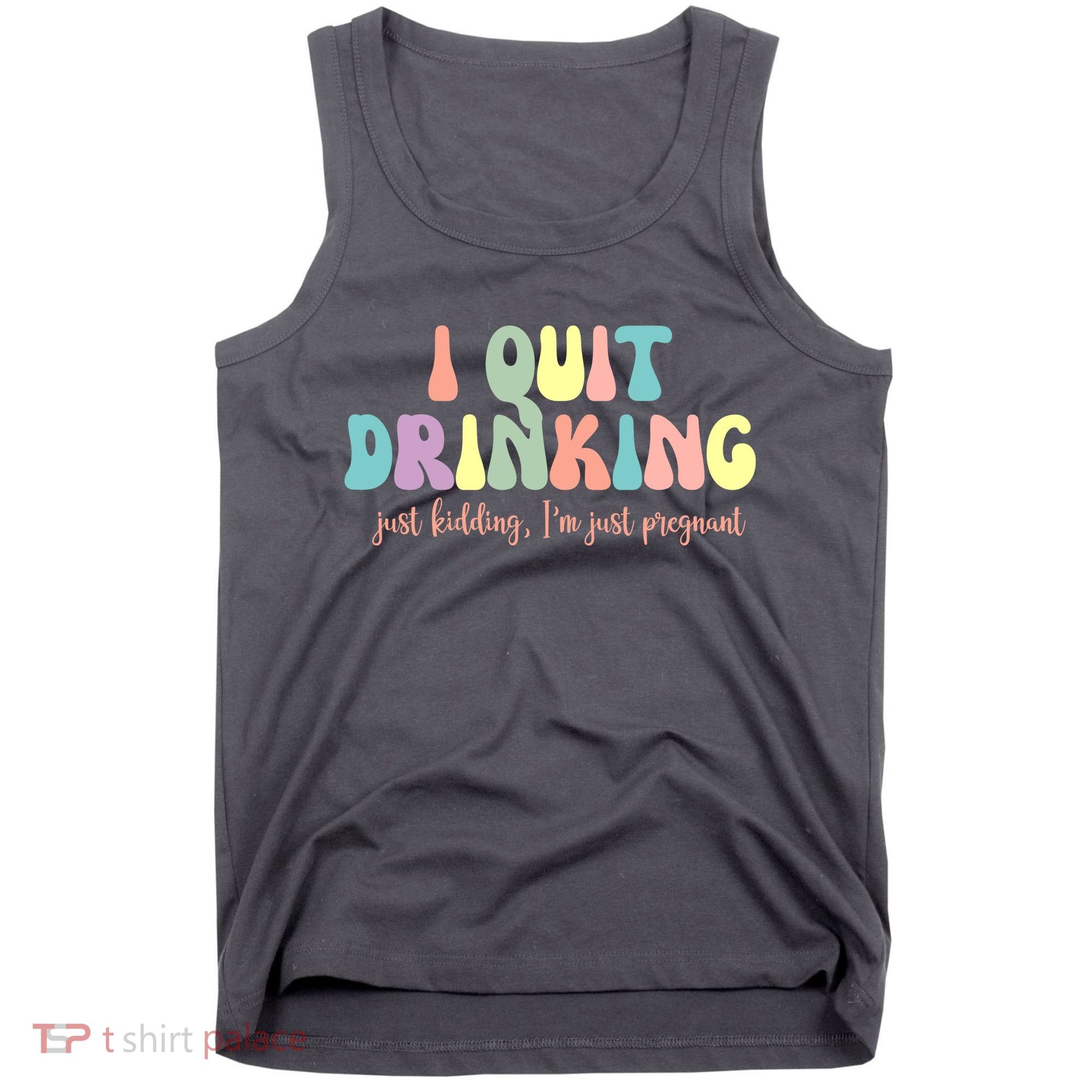 I Quit Drinking Just Kidding I'm Pregnant Funny Tank Top