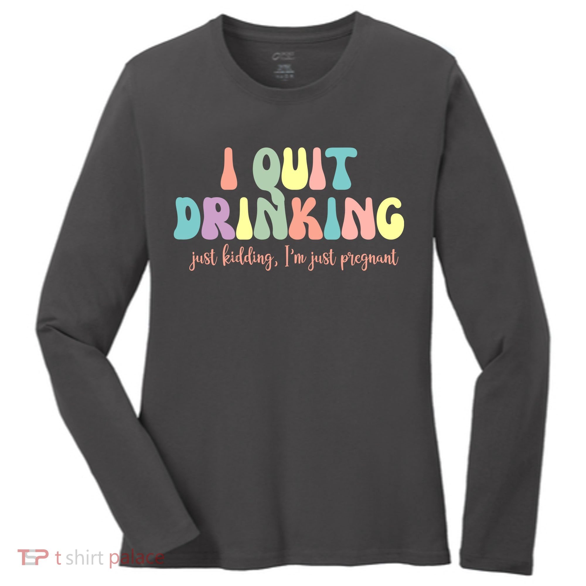 I Quit Drinking Just Kidding I'm Pregnant Funny Women's Long Sleeve Shirt