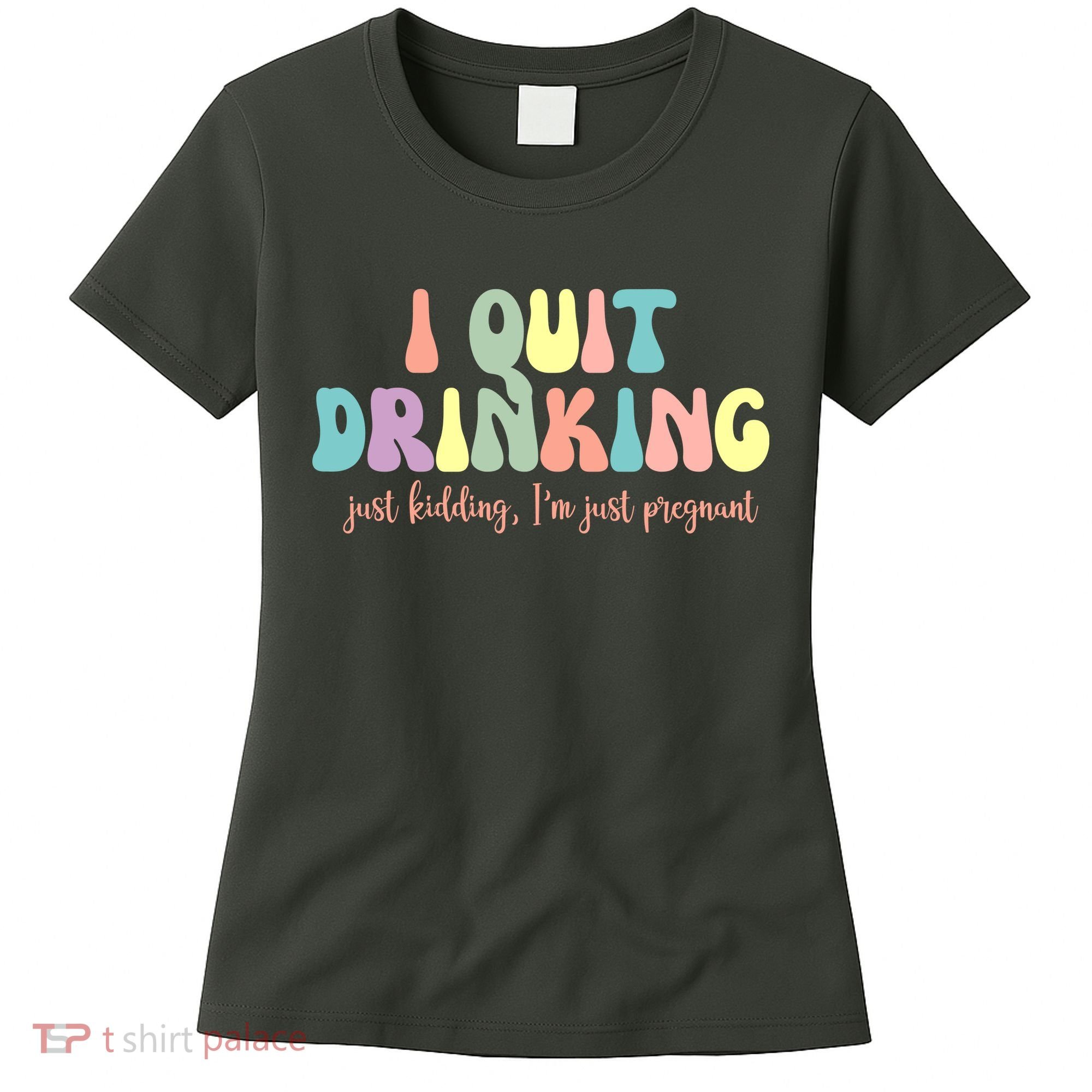 I Quit Drinking Just Kidding I'm Pregnant Funny Women's T-Shirt