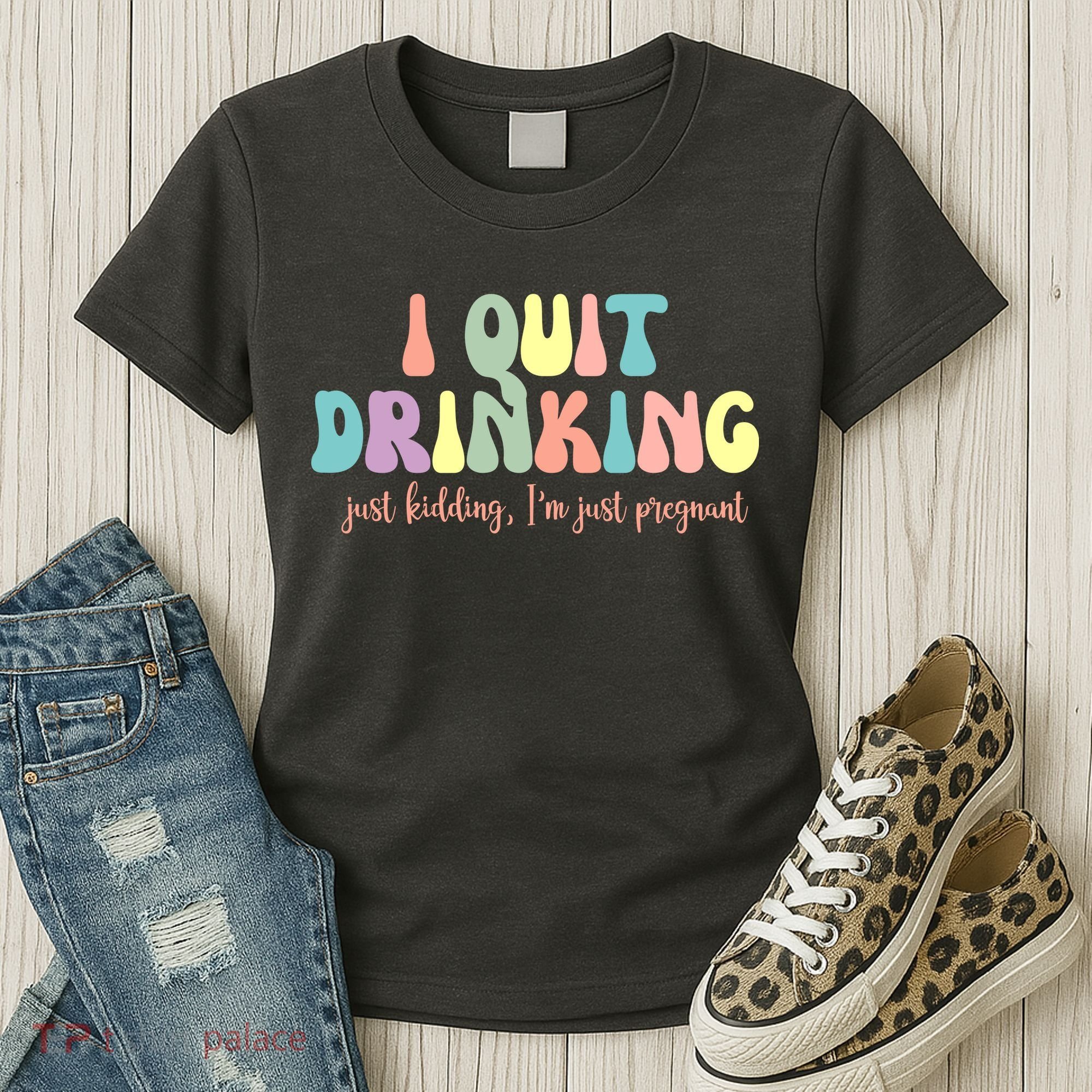 I Quit Drinking Just Kidding I'm Pregnant Funny Women's T-Shirt
