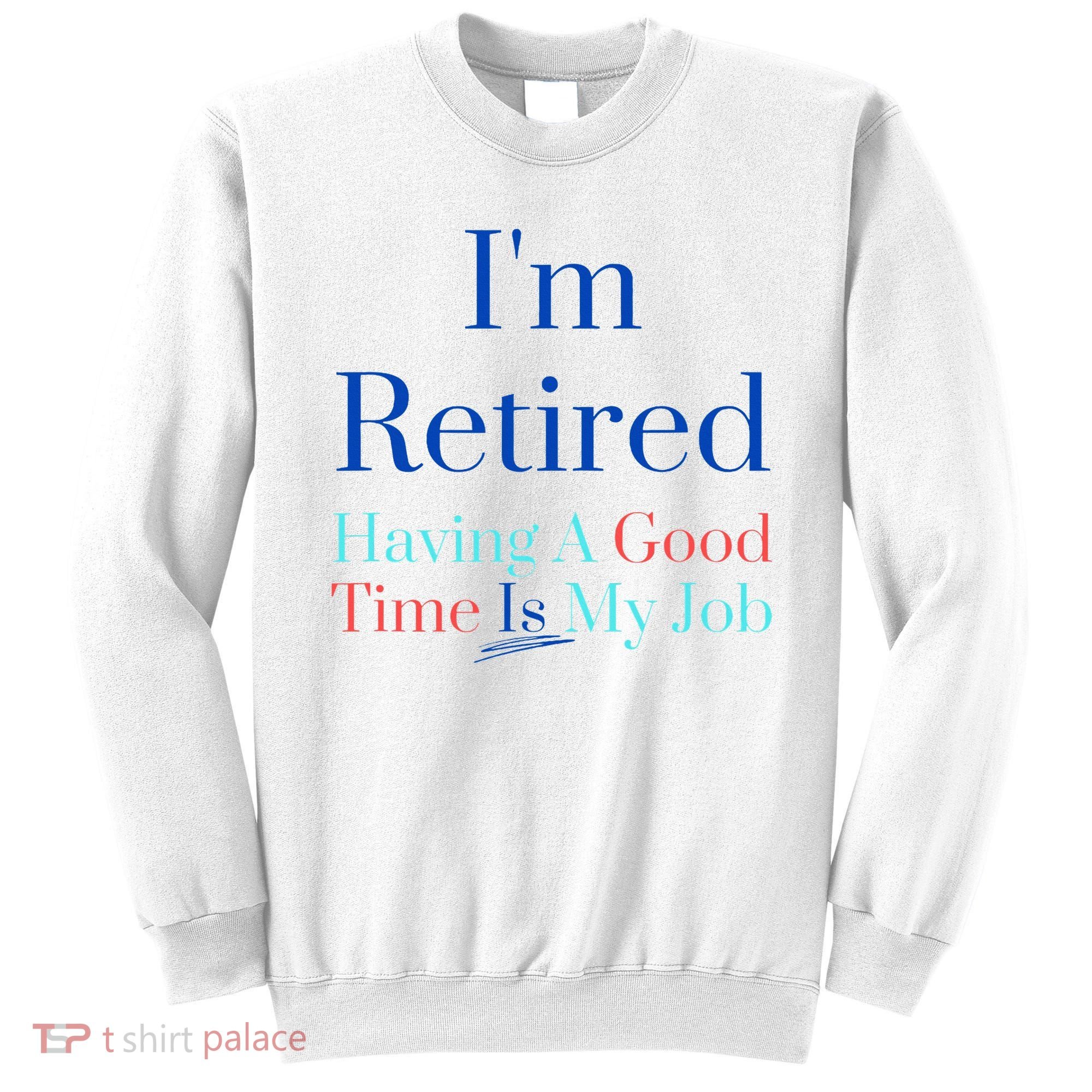 IM Retired And Having A Good Time Is My Job Sweatshirt