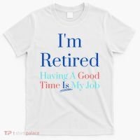 IM Retired And Having A Good Time Is My Job T-Shirt thumb 0