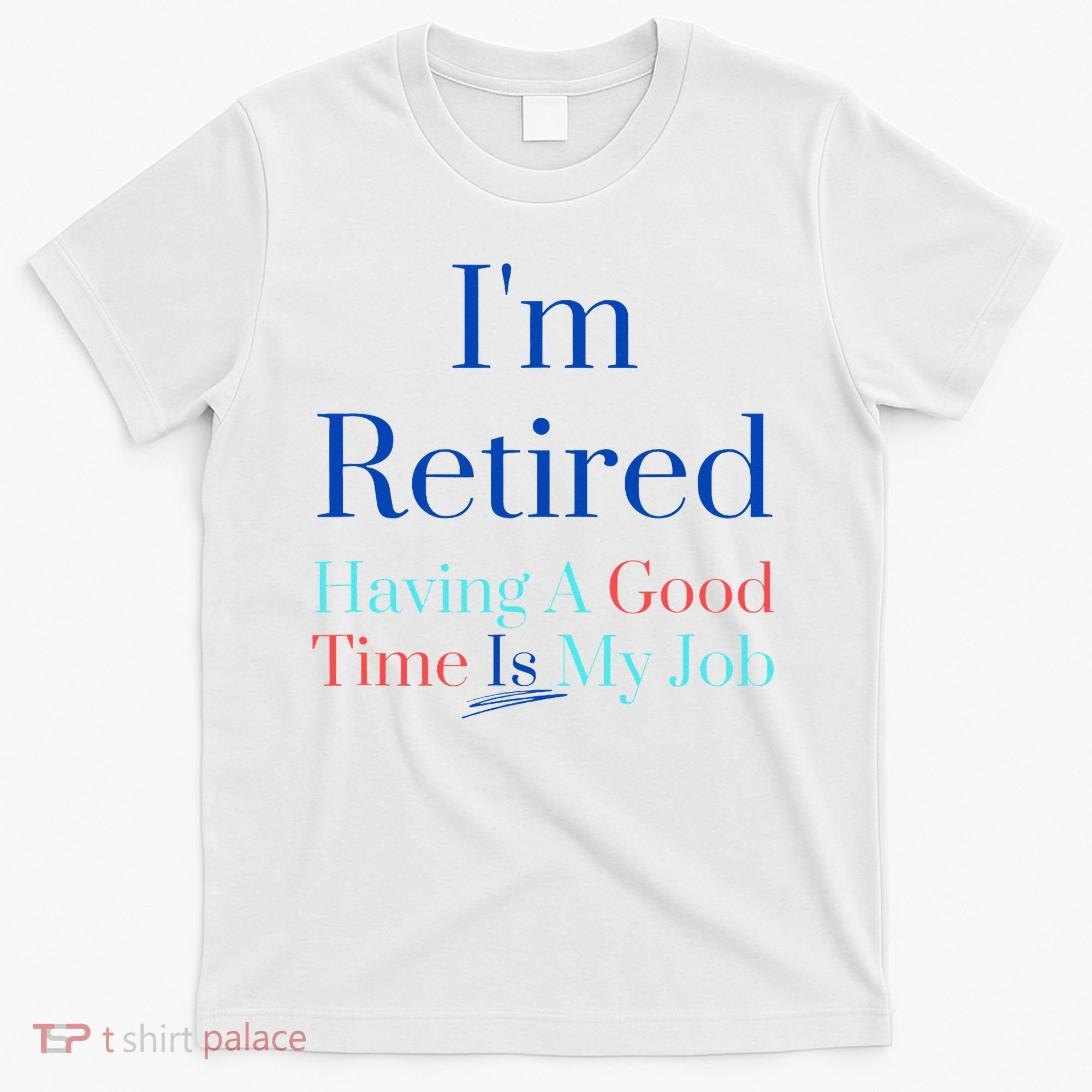 IM Retired And Having A Good Time Is My Job T-Shirt