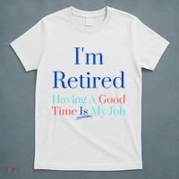 IM Retired And Having A Good Time Is My Job T-Shirt thumb 5