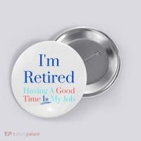 IM Retired And Having A Good Time Is My Job Button thumb 0