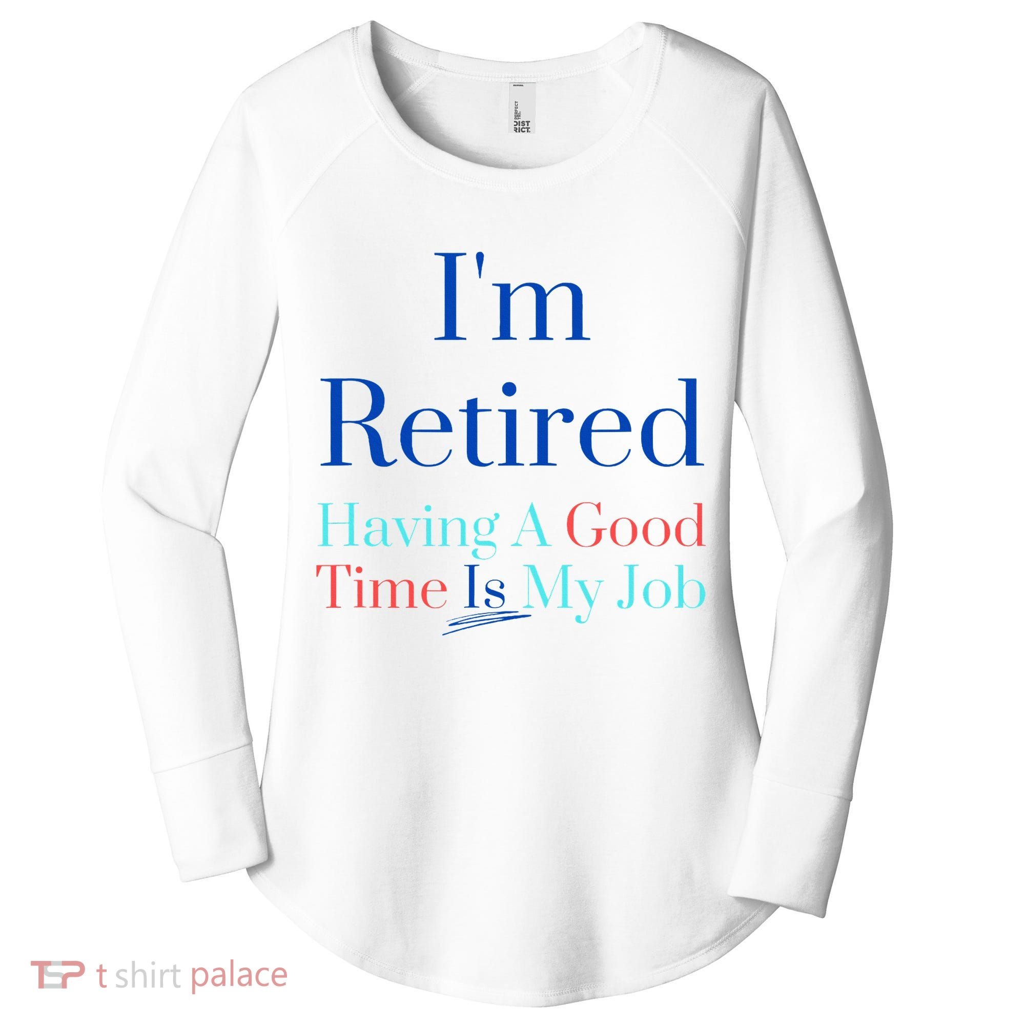 IM Retired And Having A Good Time Is My Job Women's Perfect Tri Tunic Long Sleeve Shirt