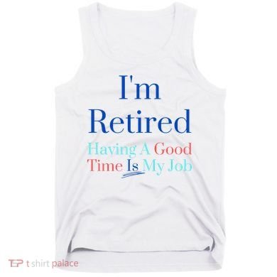 IM Retired And Having A Good Time Is My Job Tank Top