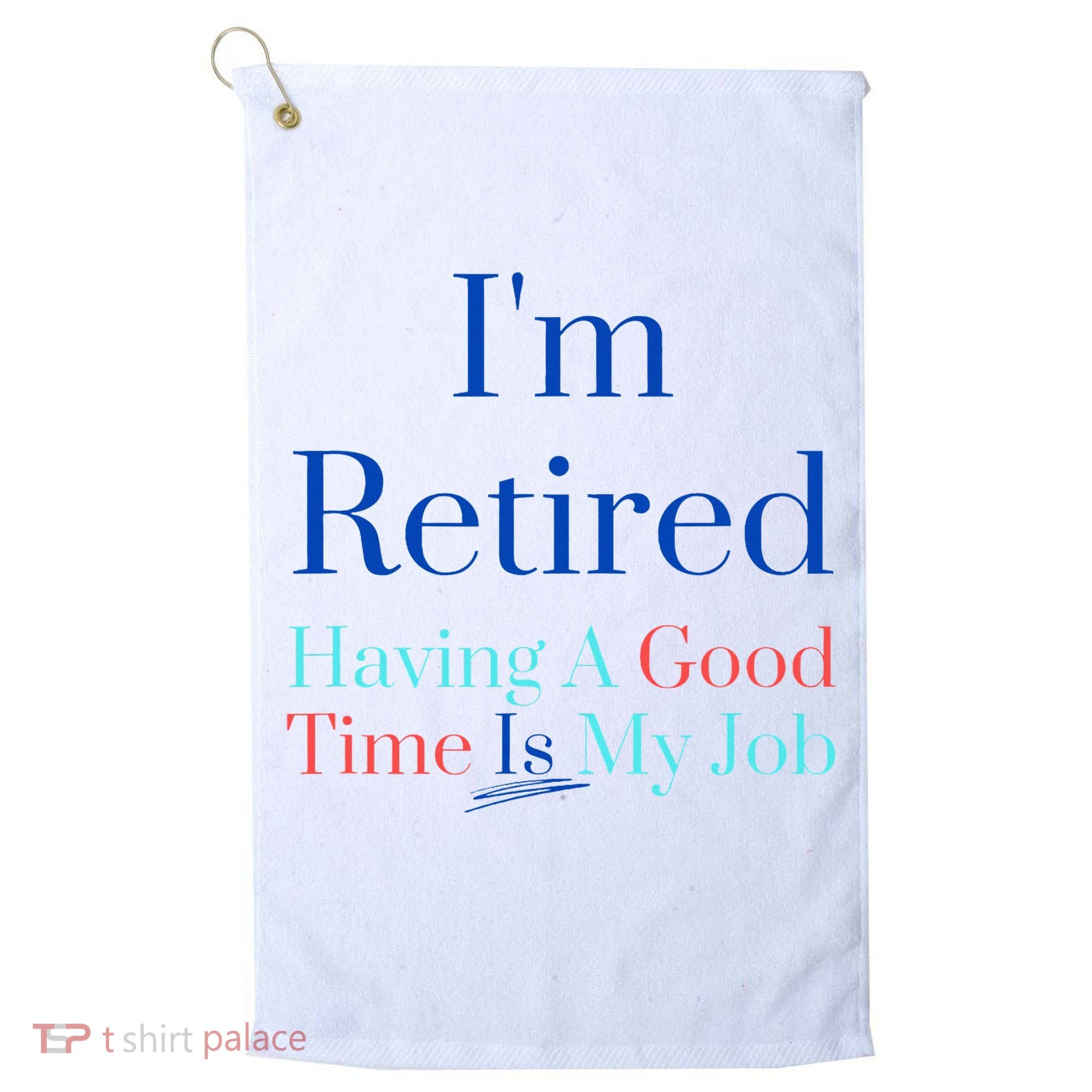 IM Retired And Having A Good Time Is My Job Golf Towel