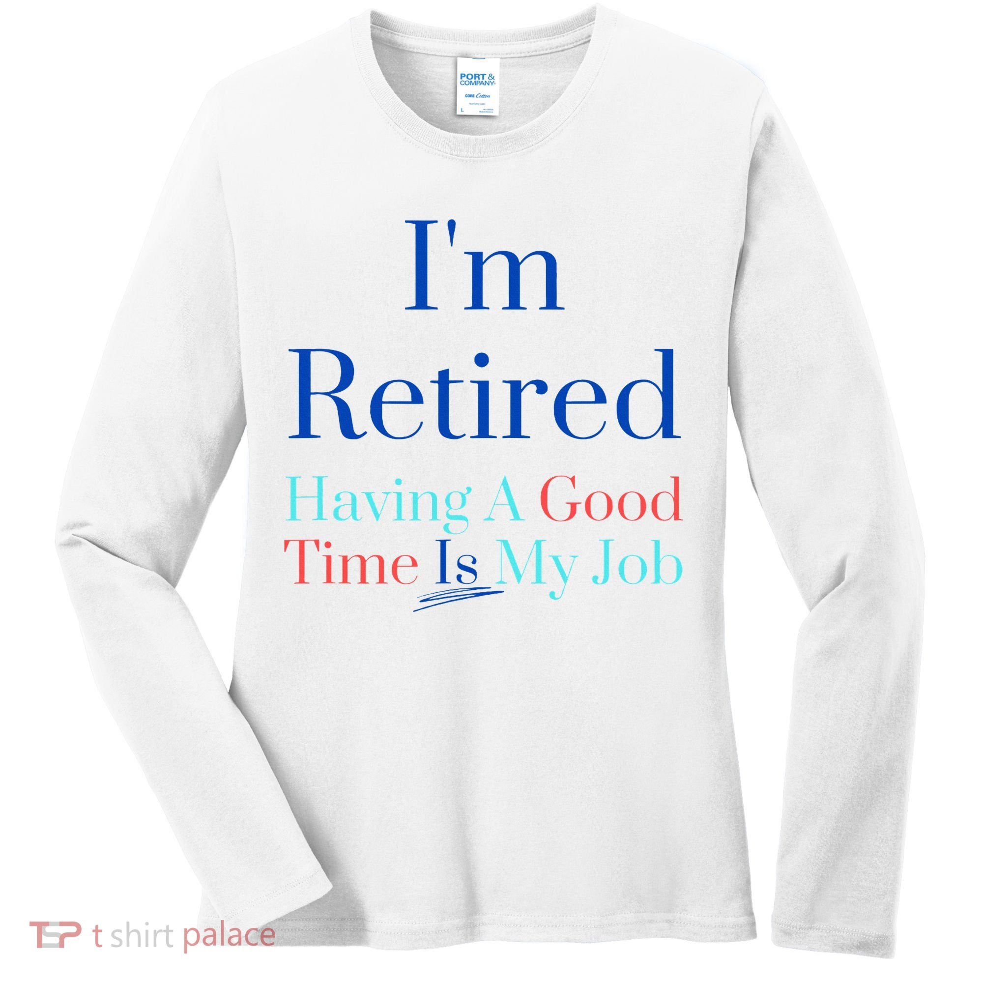 IM Retired And Having A Good Time Is My Job Women's Long Sleeve Shirt