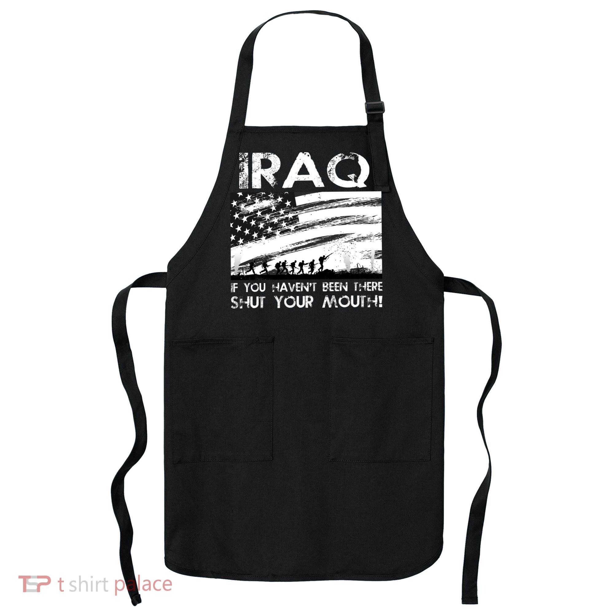 Iraq If You Haven't Been There Shut Your Mouth Apron