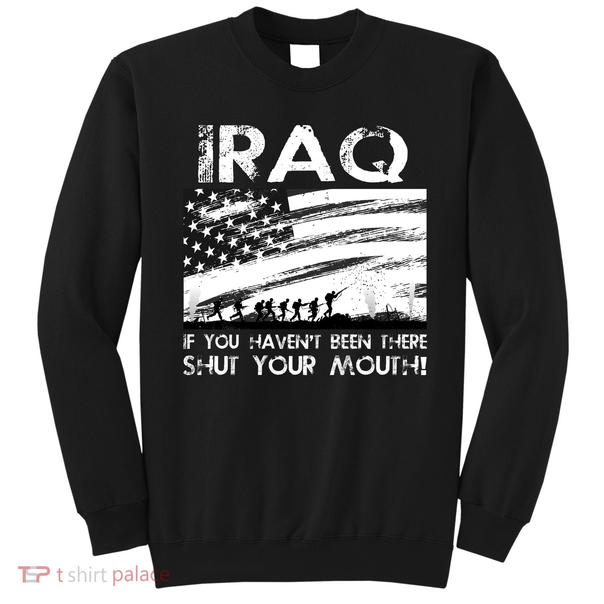 Iraq If You Haven't Been There Shut Your Mouth Sweatshirt