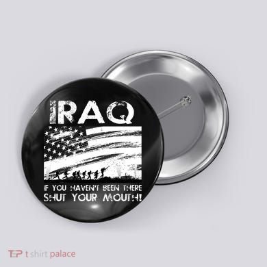 Iraq If You Haven't Been There Shut Your Mouth Button