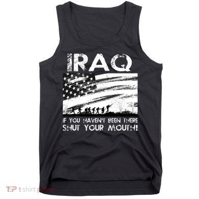 Iraq If You Haven't Been There Shut Your Mouth Tank Top