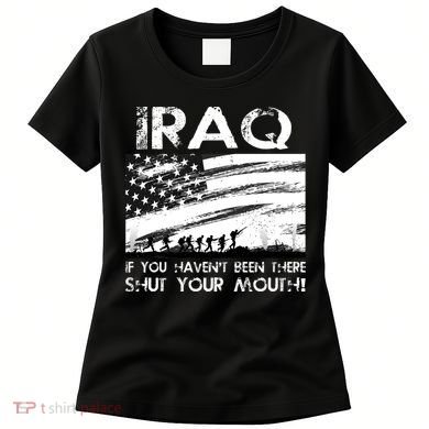 Iraq If You Haven't Been There Shut Your Mouth Women's T-Shirt