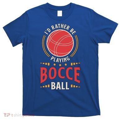 ID Rather Be Playing Bocce Ball Lawn Bowling Bocce Ball Meaningful Gift T-Shirt