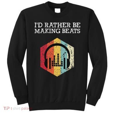 ID Rather Be Making Beats Beat Makers Music Producer Sweatshirt