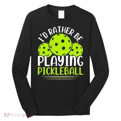 I'd Rather Be Playing Pickleball Gift For Pickleball Team Long Sleeve Shirt